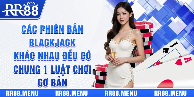 Các phiên bản Blackjack khác nhau đều có chung 1 luật chơi cơ bản