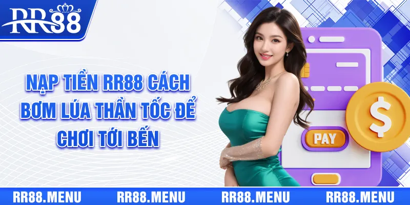 Nạp Tiền RR88 | Cách “Bơm Lúa” Thần Tốc Để Chơi Tới Bến