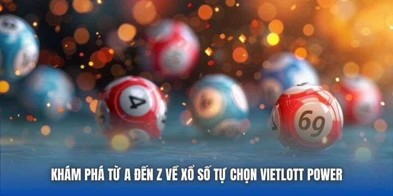 Khám phá từ A đến Z về xổ số tự chọn Vietlott Power