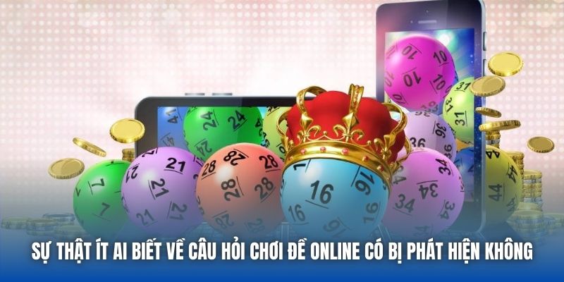 Sự thật ít ai biết về câu hỏi chơi đề online có bị phát hiện không